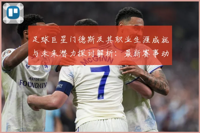 足球巨星门德斯及其职业生涯成就与未来潜力探讨解析：最新赛事动态与深度分析