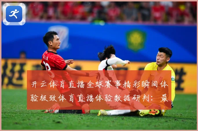 开云体育直播全球赛事精彩瞬间体验极致体育直播体验数据研判：最新赛事动态与深度分析