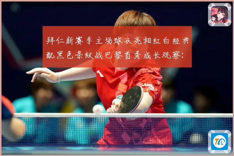 拜仁新赛季主场球衣亮相红白经典配黑色条纹战巴黎首秀成长观察：最新赛事动态与深度分析