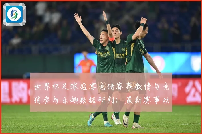 世界杯足球盛宴竞猜赛事激情与竞猜参与乐趣数据研判：最新赛事动态与深度分析