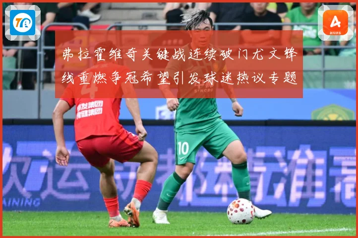 弗拉霍维奇关键战连续破门尤文锋线重燃争冠希望引发球迷热议专题观察：最新赛事动态与深度分析