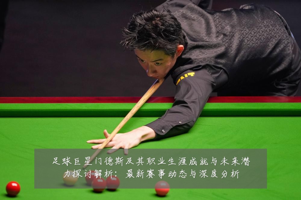 足球巨星门德斯及其职业生涯成就与未来潜力探讨解析:最新赛事动态与深度分析
