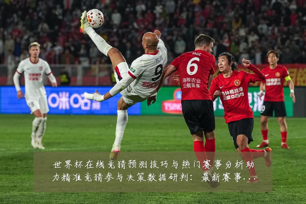 世界杯在线竞猜预测技巧与热门赛事分析助力精准竞猜参与决策数据研判:最新赛事动态与深度分析