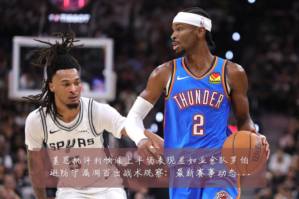 基恩批评利物浦上半场表现差如业余队罗伯逊防守漏洞百出战术观察:最新赛事动态与深度分析
