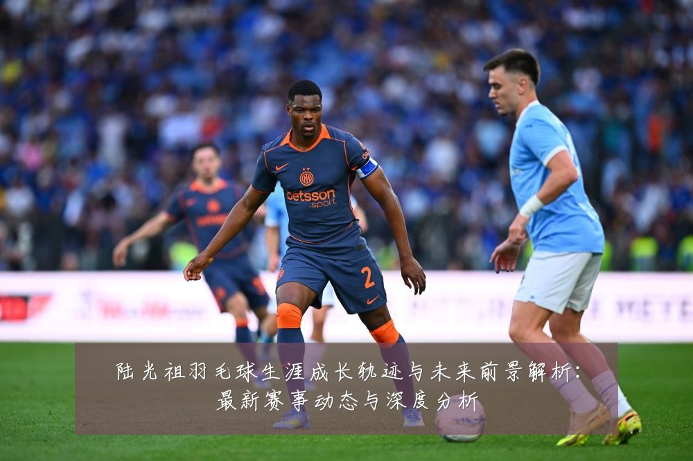 陆光祖羽毛球生涯成长轨迹与未来前景解析:最新赛事动态与深度分析