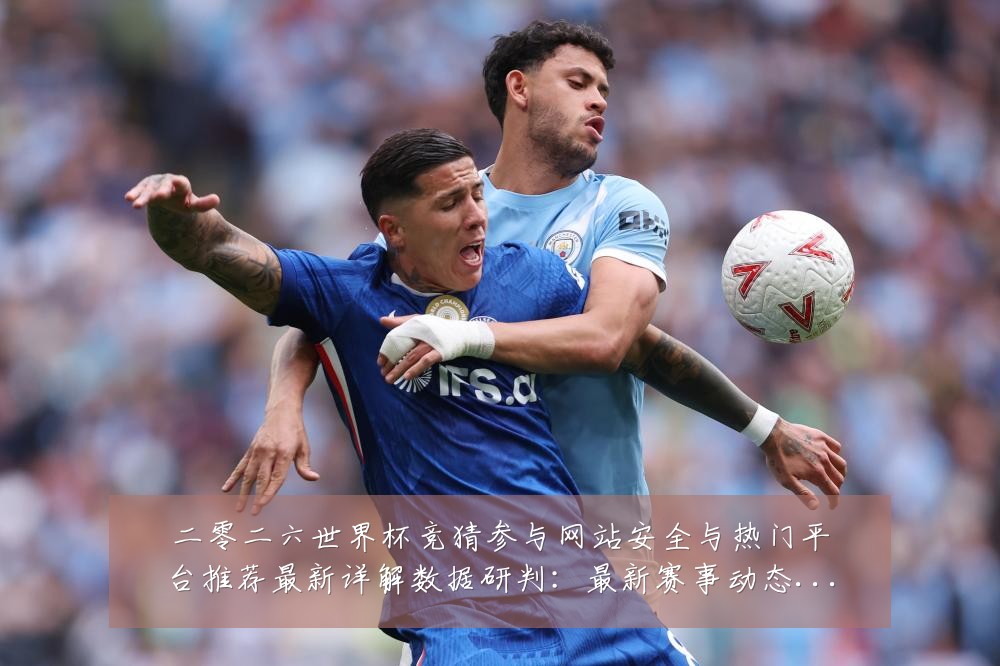 二零二六世界杯竞猜参与网站安全与热门平台推荐最新详解数据研判：最新赛事动态与深度分析