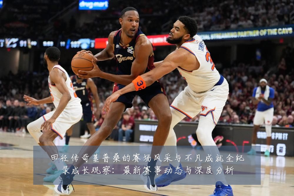 田径传奇基普桑的赛场风采与不凡成就全纪录成长观察:最新赛事动态与深度分析
