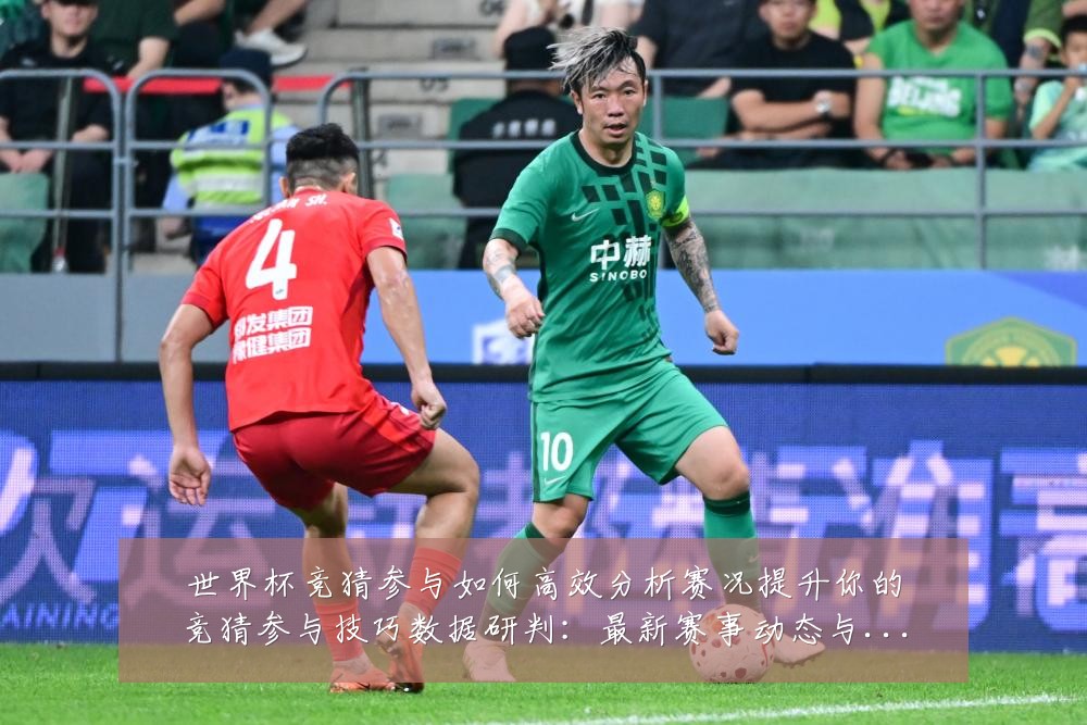 世界杯竞猜参与如何高效分析赛况提升你的竞猜参与技巧数据研判：最新赛事动态与深度分析