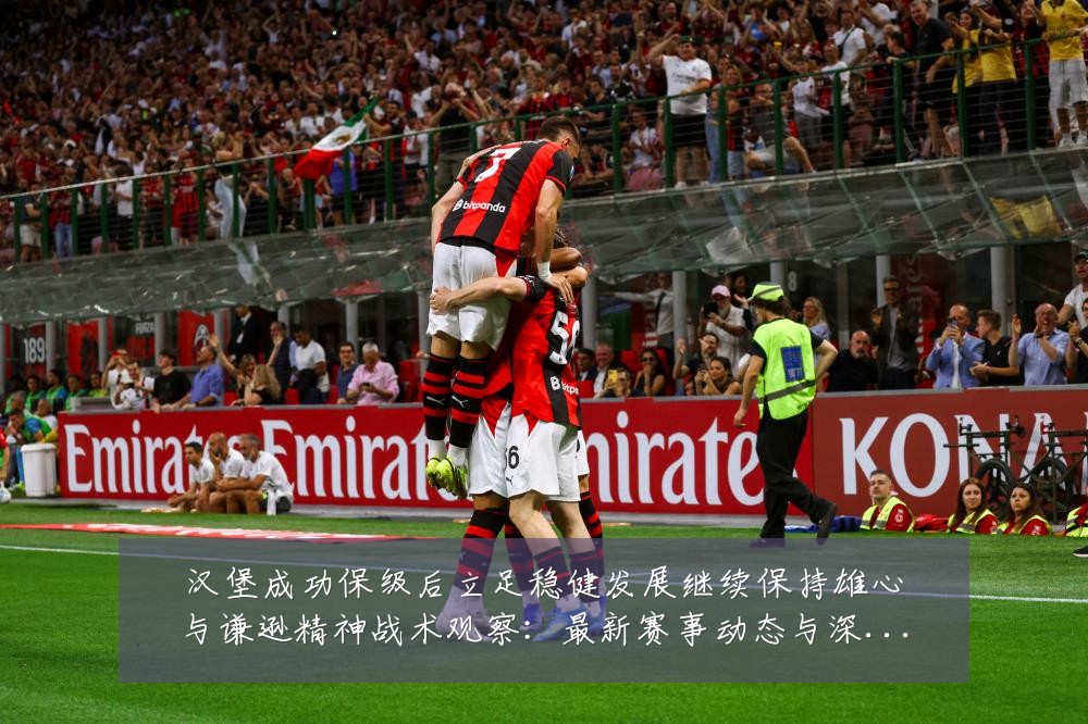 汉堡成功保级后立足稳健发展继续保持雄心与谦逊精神战术观察:最新赛事动态与深度分析